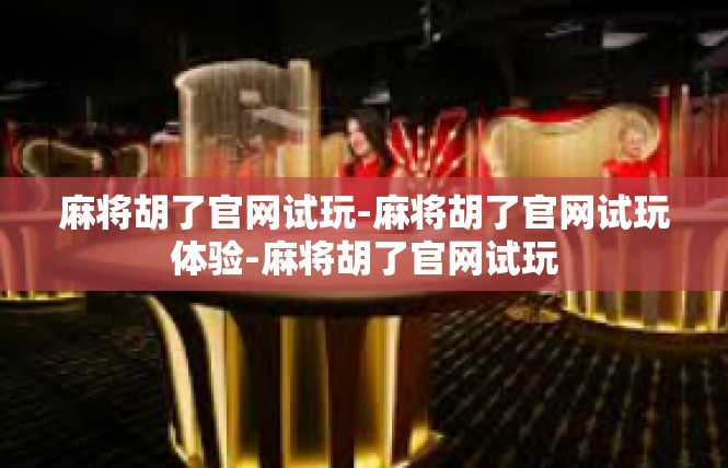 麻将胡了官网试玩-麻将胡了官网试玩体验-麻将胡了官网试玩