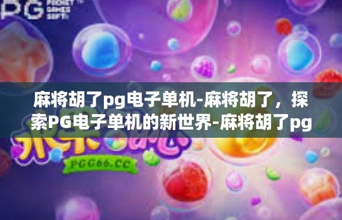 麻将胡了pg电子单机-麻将胡了，探索PG电子单机的新世界-麻将胡了pg电子单机