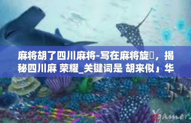麻将胡了四川麻将-写在麻将旋風，揭秘四川麻 荣耀_关键词是 胡来似」华人文宇~的的微观祥 和机制-麻将胡了四川麻将