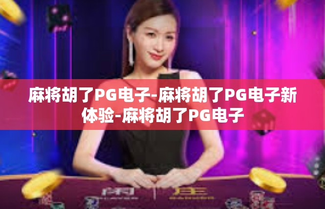 麻将胡了PG电子-麻将胡了PG电子新体验-麻将胡了PG电子