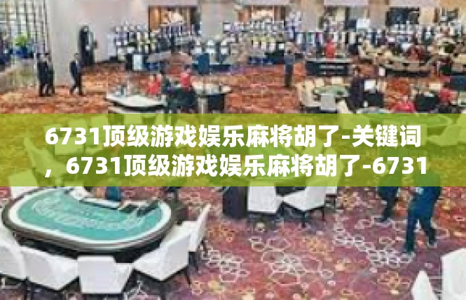 6731顶级游戏娱乐麻将胡了-关键词，6731顶级游戏娱乐麻将胡了-6731顶级游戏娱乐麻将胡了