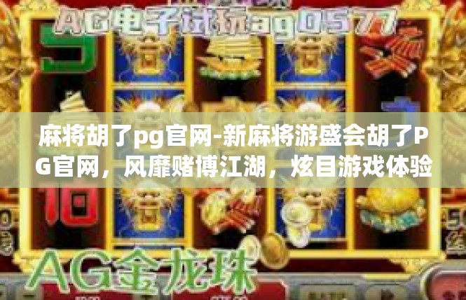 麻将胡了pg官网-新麻将游盛会胡了PG官网，风靡赌博江湖，炫目游戏体验-麻将胡了pg官网