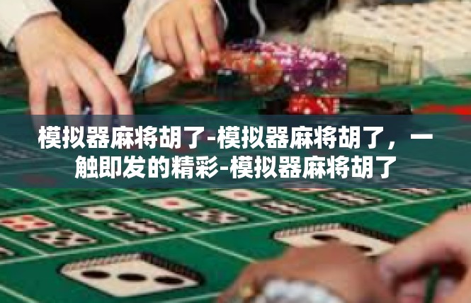 模拟器麻将胡了-模拟器麻将胡了，一触即发的精彩-模拟器麻将胡了