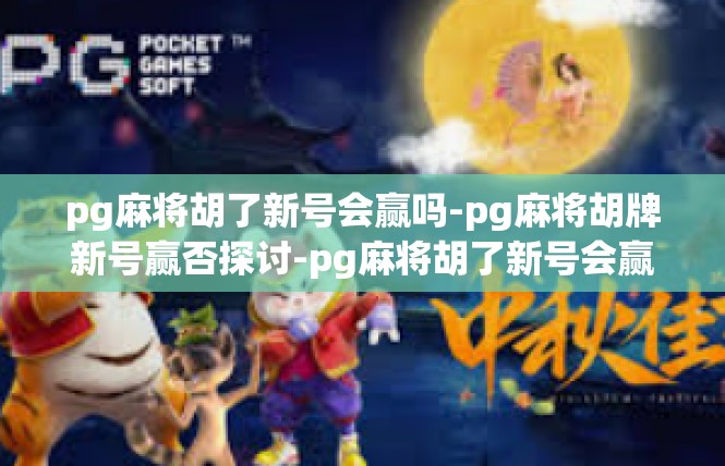 pg麻将胡了新号会赢吗-pg麻将胡牌新号赢否探讨-pg麻将胡了新号会赢吗