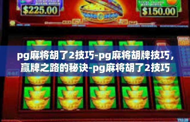 pg麻将胡了2技巧-pg麻将胡牌技巧，赢牌之路的秘诀-pg麻将胡了2技巧