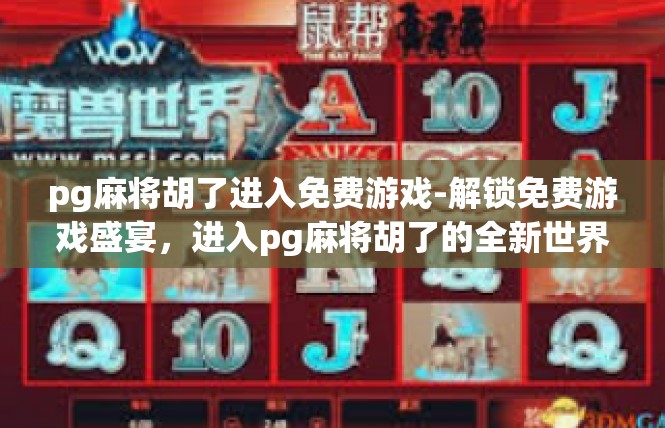 pg麻将胡了进入免费游戏-解锁免费游戏盛宴，进入pg麻将胡了的全新世界-pg麻将胡了进入免费游戏