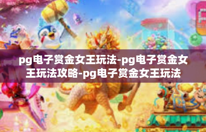 pg电子赏金女王玩法-pg电子赏金女王玩法攻略-pg电子赏金女王玩法