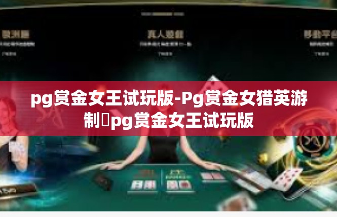 pg赏金女王试玩版-Pg赏金女猎英游制​pg赏金女王试玩版