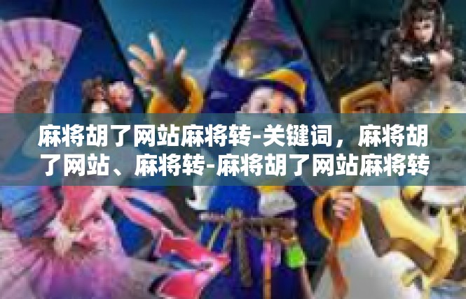 麻将胡了网站麻将转-关键词，麻将胡了网站、麻将转-麻将胡了网站麻将转