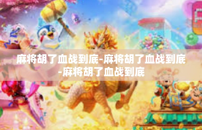 麻将胡了血战到底-麻将胡了血战到底-麻将胡了血战到底