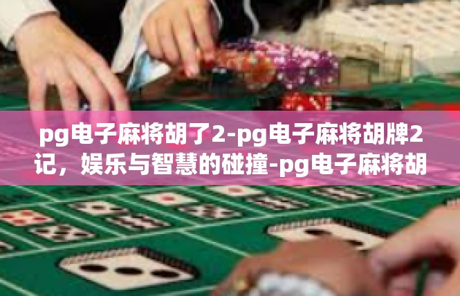 pg电子麻将胡了2-pg电子麻将胡牌2记，娱乐与智慧的碰撞-pg电子麻将胡了2
