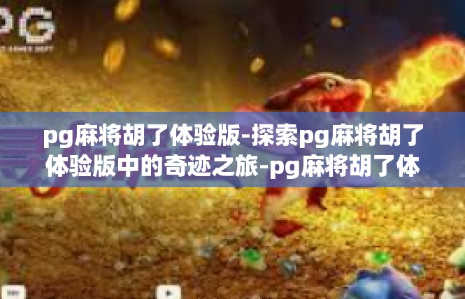 pg麻将胡了体验版-探索pg麻将胡了体验版中的奇迹之旅-pg麻将胡了体验版