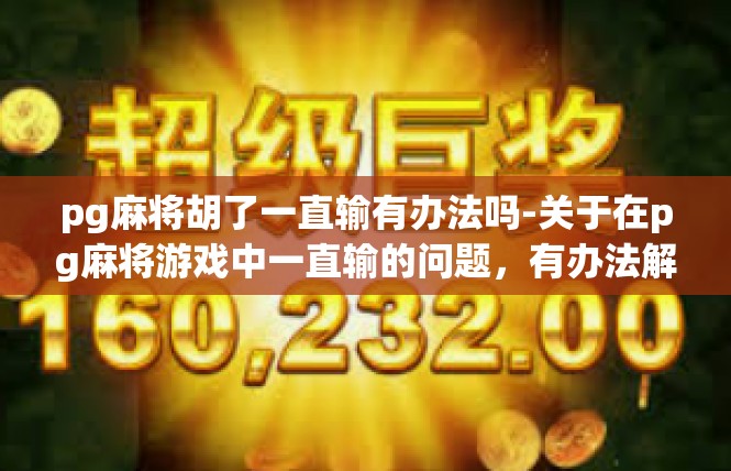 pg麻将胡了一直输有办法吗-关于在pg麻将游戏中一直输的问题，有办法解决-pg麻将胡了一直输有办法吗