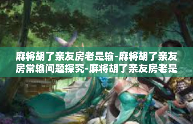 麻将胡了亲友房老是输-麻将胡了亲友房常输问题探究-麻将胡了亲友房老是输