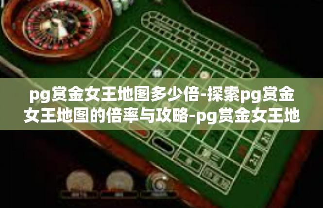 pg赏金女王地图多少倍-探索pg赏金女王地图的倍率与攻略-pg赏金女王地图多少倍