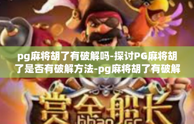 pg麻将胡了有破解吗-探讨PG麻将胡了是否有破解方法-pg麻将胡了有破解吗