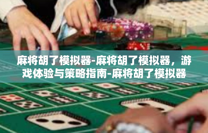 麻将胡了模拟器-麻将胡了模拟器，游戏体验与策略指南-麻将胡了模拟器