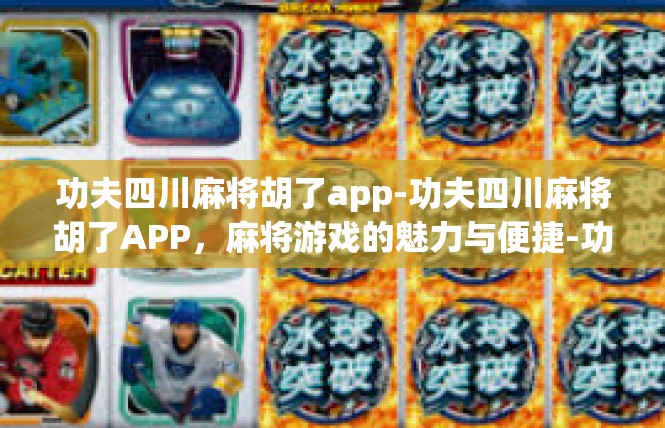 功夫四川麻将胡了app-功夫四川麻将胡了APP，麻将游戏的魅力与便捷-功夫四川麻将胡了app