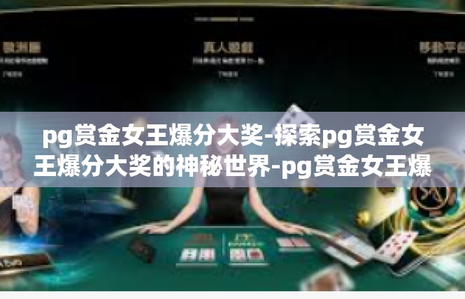 pg赏金女王爆分大奖-探索pg赏金女王爆分大奖的神秘世界-pg赏金女王爆分大奖