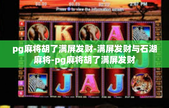 pg麻将胡了满屏发财-满屏发财与石湖麻将-pg麻将胡了满屏发财
