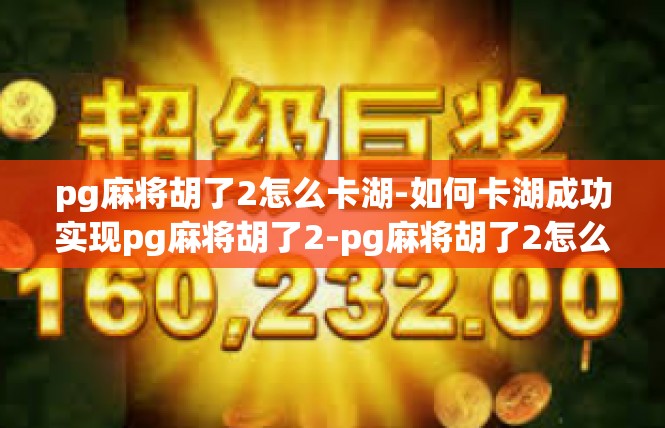 pg麻将胡了2怎么卡湖-如何卡湖成功实现pg麻将胡了2-pg麻将胡了2怎么卡湖