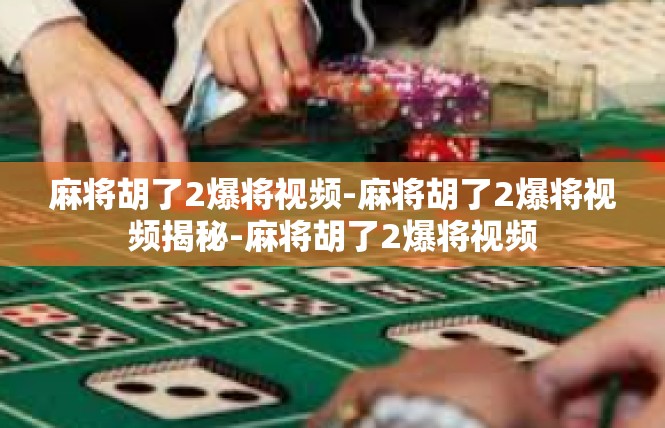 麻将胡了2爆将视频-麻将胡了2爆将视频揭秘-麻将胡了2爆将视频