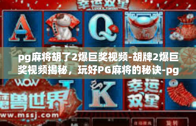 pg麻将胡了2爆巨奖视频-胡牌2爆巨奖视频揭秘，玩好PG麻将的秘诀-pg麻将胡了2爆巨奖视频