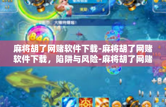 麻将胡了网赌软件下载-麻将胡了网赌软件下载，陷阱与风险-麻将胡了网赌软件下载