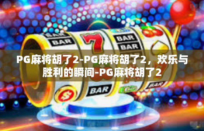 PG麻将胡了2-PG麻将胡了2，欢乐与胜利的瞬间-PG麻将胡了2