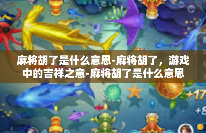 麻将胡了是什么意思-麻将胡了，游戏中的吉祥之意-麻将胡了是什么意思