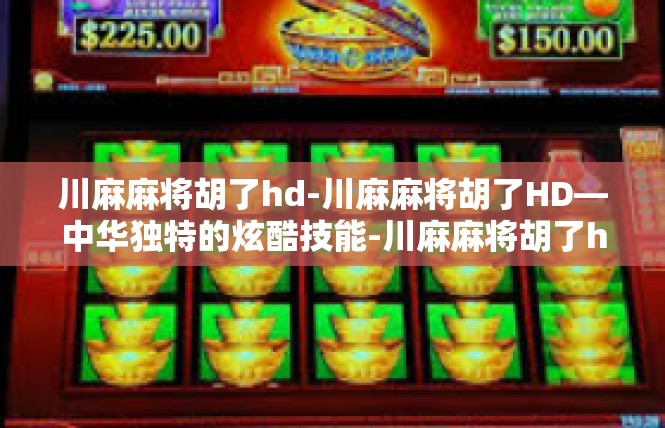 川麻麻将胡了hd-川麻麻将胡了HD—中华独特的炫酷技能-川麻麻将胡了hd