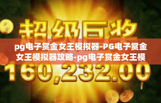 pg电子赏金女王模拟器-PG电子赏金女王模拟器攻略-pg电子赏金女王模拟器