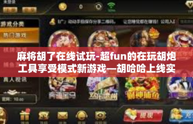 麻将胡了在线试玩-超fun的在玩胡炮工具享受模式新游戏―胡哈哈上线实时体验尝新 胡围棋换简洁及主要的参与上下线工作经验条阐述-麻将胡了在线试玩