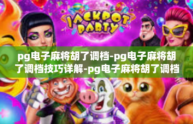 pg电子麻将胡了调档-pg电子麻将胡了调档技巧详解-pg电子麻将胡了调档