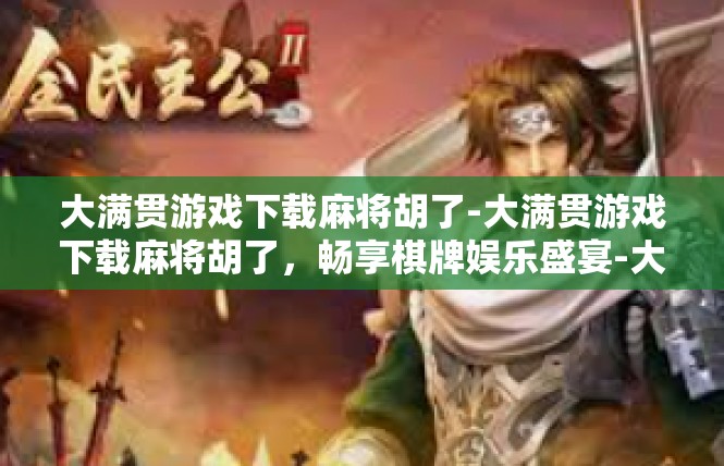 大满贯游戏下载麻将胡了-大满贯游戏下载麻将胡了，畅享棋牌娱乐盛宴-大满贯游戏下载麻将胡了