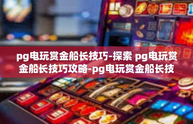 pg电玩赏金船长技巧-探索 pg电玩赏金船长技巧攻略-pg电玩赏金船长技巧