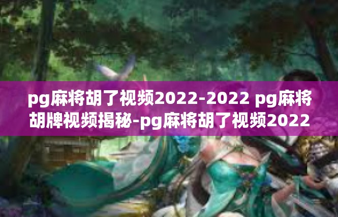 pg麻将胡了视频2022-2022 pg麻将胡牌视频揭秘-pg麻将胡了视频2022