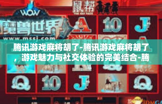 腾讯游戏麻将胡了-腾讯游戏麻将胡了，游戏魅力与社交体验的完美结合-腾讯游戏麻将胡了