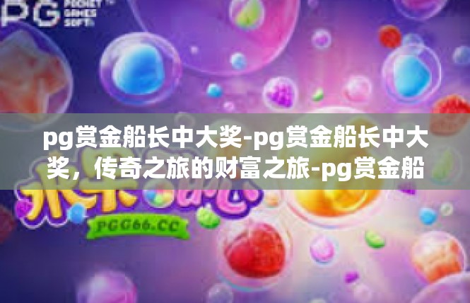pg赏金船长中大奖-pg赏金船长中大奖，传奇之旅的财富之旅-pg赏金船长中大奖