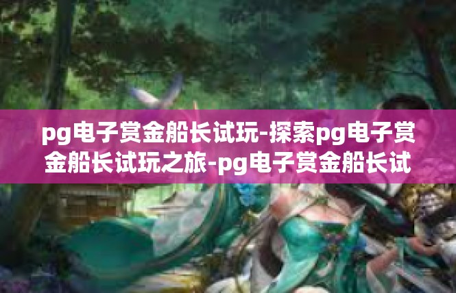 pg电子赏金船长试玩-探索pg电子赏金船长试玩之旅-pg电子赏金船长试玩