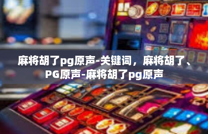 麻将胡了pg原声-关键词，麻将胡了、PG原声-麻将胡了pg原声