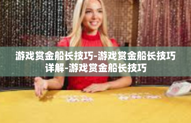 游戏赏金船长技巧-游戏赏金船长技巧详解-游戏赏金船长技巧