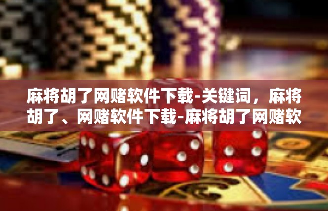 麻将胡了网赌软件下载-关键词，麻将胡了、网赌软件下载-麻将胡了网赌软件下载