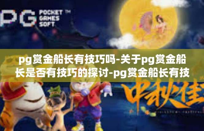 pg赏金船长有技巧吗-关于pg赏金船长是否有技巧的探讨-pg赏金船长有技巧吗