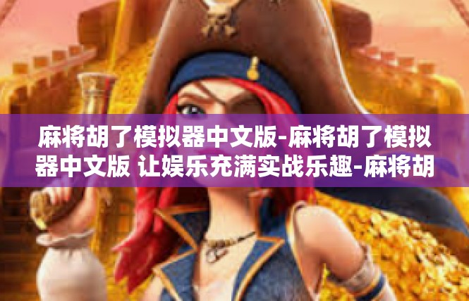 麻将胡了模拟器中文版-麻将胡了模拟器中文版 让娱乐充满实战乐趣-麻将胡了模拟器中文版