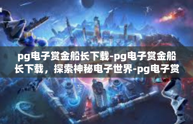pg电子赏金船长下载-pg电子赏金船长下载，探索神秘电子世界-pg电子赏金船长下载