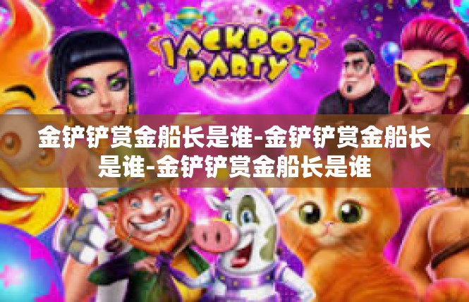 金铲铲赏金船长是谁-金铲铲赏金船长是谁-金铲铲赏金船长是谁