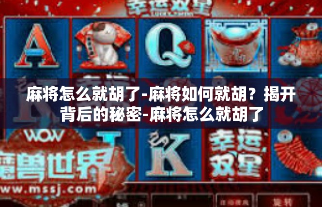 麻将怎么就胡了-麻将如何就胡？揭开背后的秘密-麻将怎么就胡了
