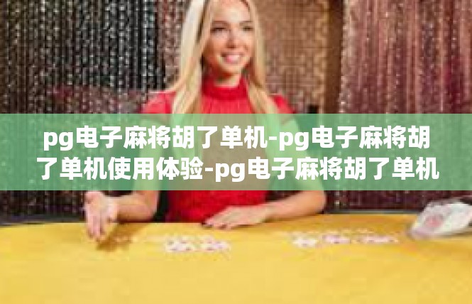 pg电子麻将胡了单机-pg电子麻将胡了单机使用体验-pg电子麻将胡了单机