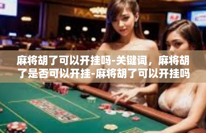 麻将胡了可以开挂吗-关键词，麻将胡了是否可以开挂-麻将胡了可以开挂吗